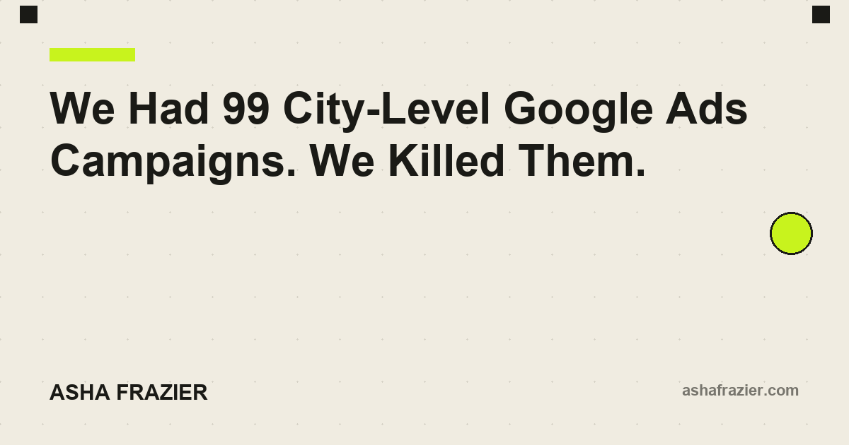 We Had 99 City-Level Google Ads Campaigns. We Killed Them.