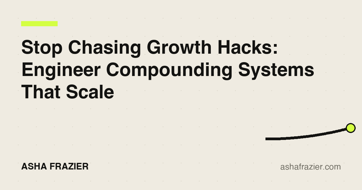 Stop Chasing Growth Hacks: Engineer Compounding Systems That Scale