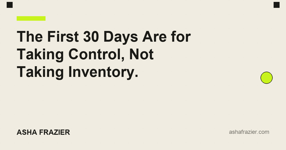 The First 30 Days Are for Taking Control, Not Taking Inventory